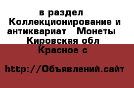  в раздел : Коллекционирование и антиквариат » Монеты . Кировская обл.,Красное с.